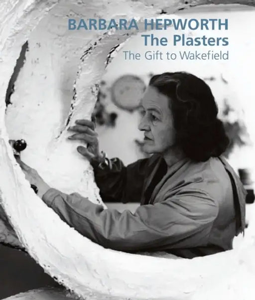 Barbara Hepworth: The Plasters: The Gift to Wakefield by Sudipta Bardhan-Quallen