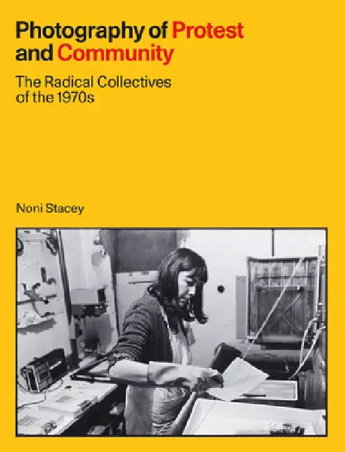 Photography of Protest and Community: The Radical Collectives of the 1970s by Noni Stacey