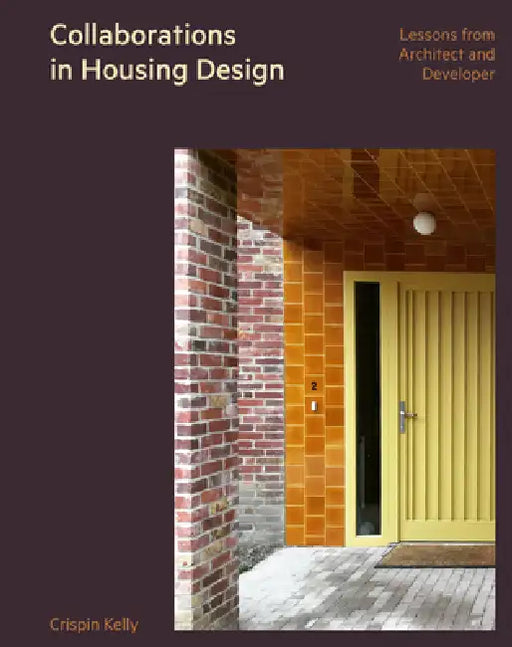 Collaborations in Housing Design: Lessons from Architect and Developer by Crispin Kelly, Ellis Woodman, Ellis Woodman