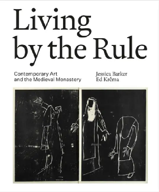 Living by the Rule: Contemporary Art and the Medieval Monastery by Jessica Barker, Ed Krcma