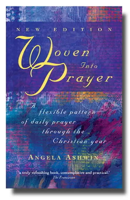 Woven Into Prayer: A Flexible Pattern of Daily Prayer Through the Christian Year by Angela Ashwin