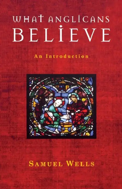 What Anglicans Believe: An Introduction by Samuel Wells