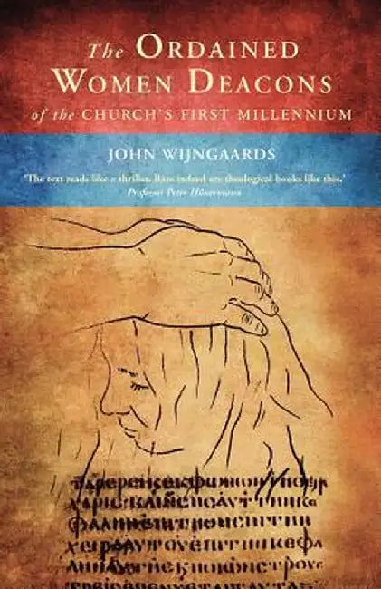 The Ordained Women Deacons: Of the Church's First Millennium by John Wijngaards