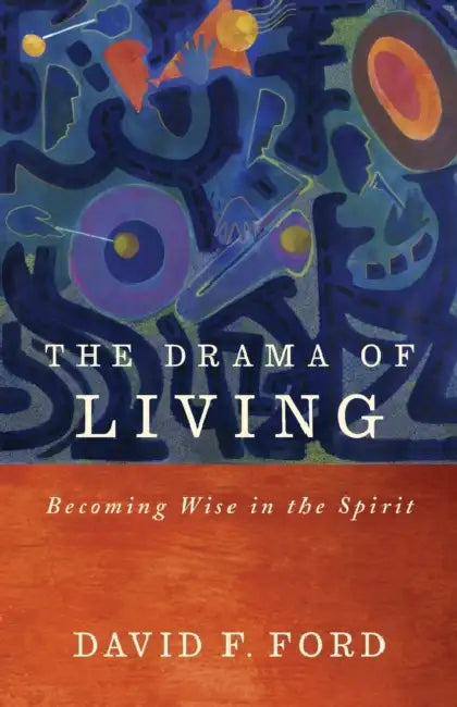 The Drama of Living: Becoming Wise in the Spirit by David F. Ford
