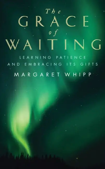 The Grace of Waiting: Learning Patience and Embracing Its Gifts by Margaret Whipp