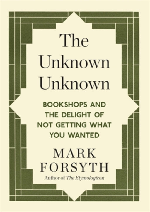 The Unknown Unknown: Bookshops and the Delight of Not Getting What You Wanted by Mark Forsyth