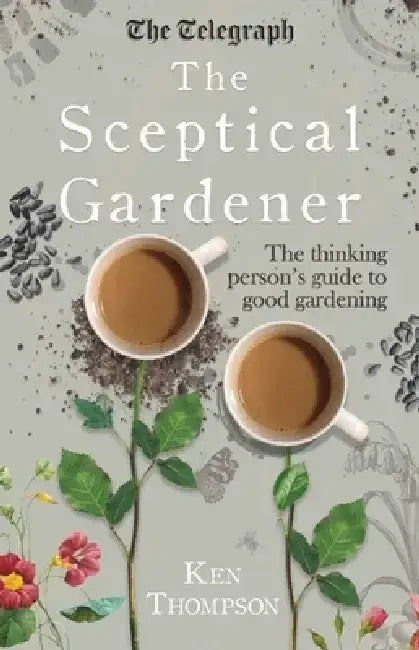 The Sceptical Gardener: The Thinking Person's Guide to Good Gardening by Ken Thompson