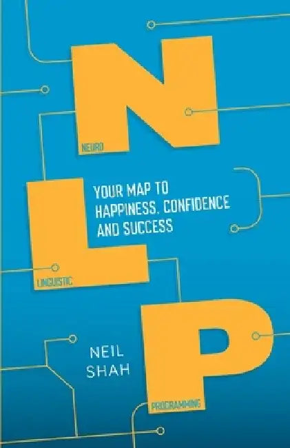 Neurolinguistic Programming (Nlp): Your Roadmap to Happiness, Confidence and Success by Neil Shah