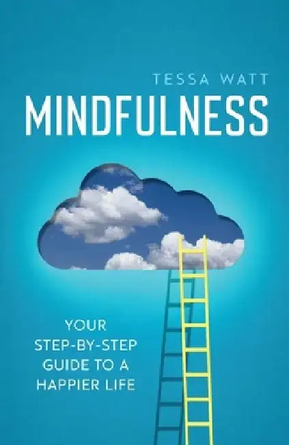 Mindfulness: Your Step-By-Step Guide to a Happier Life by Tessa Watt