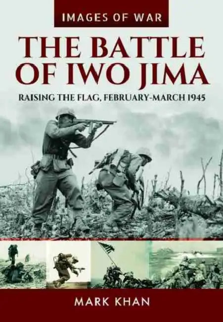 The Battle of Iwo Jima: Raising the Flag, February-March 1945 by Mark Khan