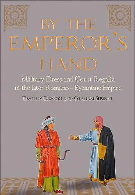 By the Emperor S Hand: Military Dress and Court Regalia in the Later Romano-Byzantine Empire by T. Dawson