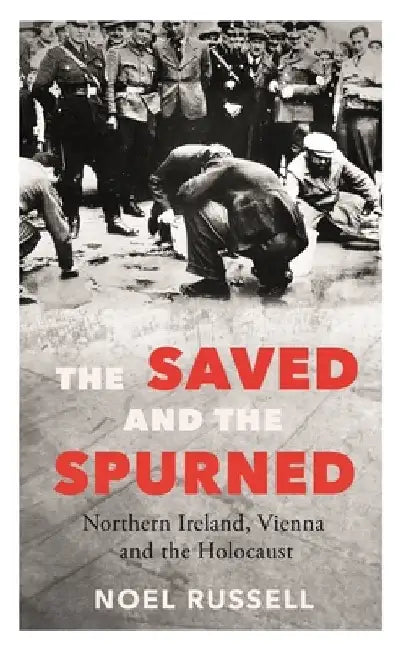 The Saved and the Spurned: Northern Ireland, Vienna and the Holocaust by Noel Russell