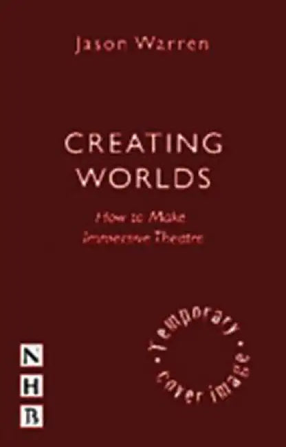 Creating Worlds: How to Make Immersive Theatre by Warren, Jason