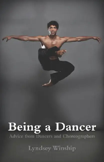 Being a Dancer: Advice from Dancers and Choreographers by Lyndsey Winship