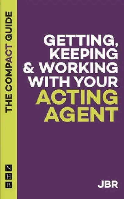 Getting, Keeping & Working with Your Acting Agent: The Compact Guide by J. Br