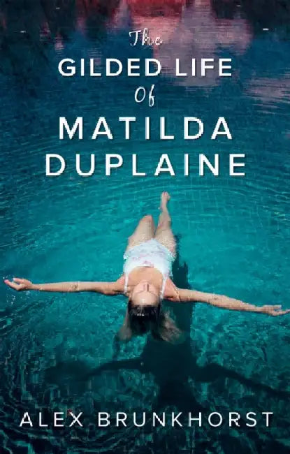 The Gilded Life Of Matilda Duplaine by Alex Brunkhorst