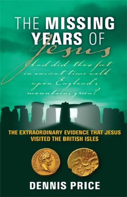 The Missing Years Of Jesus: The Extraordinary Evidence that Jesus Visited the British Isles by Dennis Price