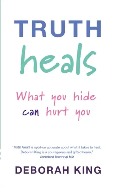 Truth Heals: What You Hide Can Hurt You by Deborah, Ph.D. King