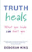Truth Heals: What You Hide Can Hurt You by Deborah, Ph.D. King