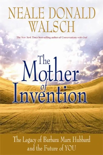 The Mother of Invention: The Legacy of Barbara Marx Hubbard and the Future of YOU by Neale Donald Walsch
