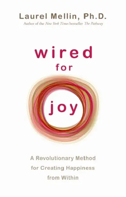 Wired for Joy: A Revolutionary Method for Creating Happiness from Within. Laurel Mellin by Laurel Mellin