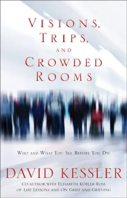 Visions, Trips And Crowded Rooms: Who and What You See Before You Die by David Kessler