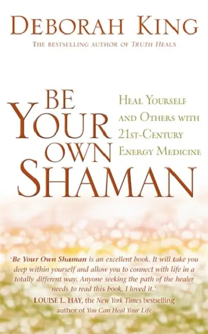 Be Your Own Shaman: Heal Yourself and Others with 21st-Century Energy Medicine by Deborah, Ph.D. King