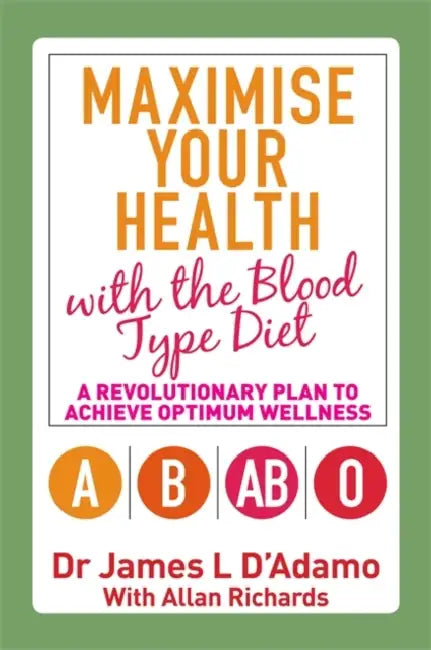 Maximise Your Health with the Blood Type Diet: A Revolutionary Plan to Achieve Optimum Wellness by Dr. James L. D'Adamo