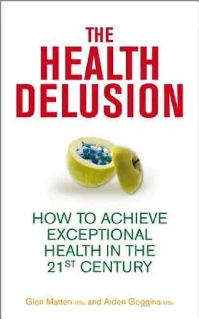 The Health Delusion: How to Achieve Exceptional Health in the 21st Century by Glen Matten