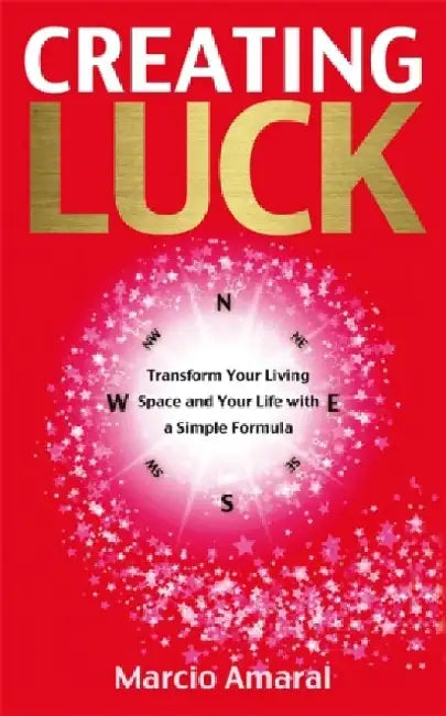 Creating Luck: Transform Your Living Space and Your Life With a Simple Formula by Marcio Amaral