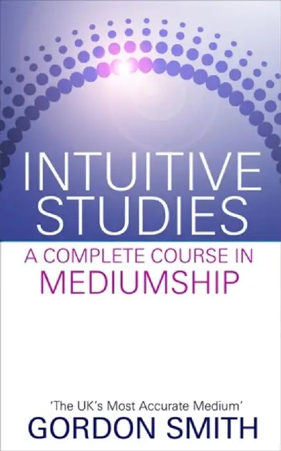 Intuitive Studies: A Complete Course in Mediumship by Gordon Smith