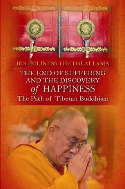 End of Suffering and the Discovery of Happiness: The Path of Tibetan Buddhism. His Holiness the Dalai Lama by Dalai Lama XIV Bstan-Dzin-Rgya-Mtsho