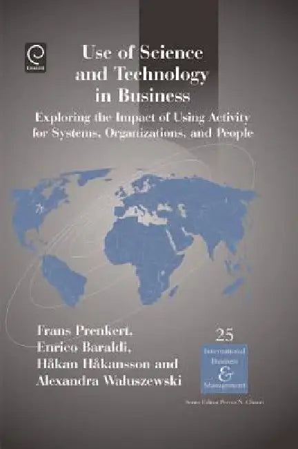 Use of Science and Technology in Business: Exploring the Impact of Using Activity for Systems, Organizations, and People by Hakan Sson, Alexandra Waluszewski, Frans Prenkert