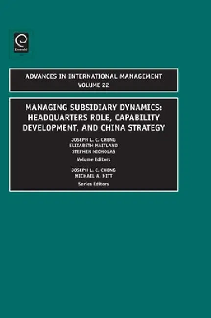 Managing Subsidiary Dynamics: Headquarters Role, Capability Development, and China Strategy by Joseph L. C. Cheng, Elizabeth Maitland, Stephen Nicholas
