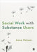 Social Work with Substance Users by Anna Nelson