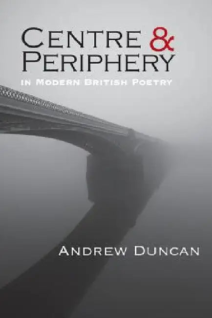 Centre and Periphery in Modern British Poetry by Andrew Duncan