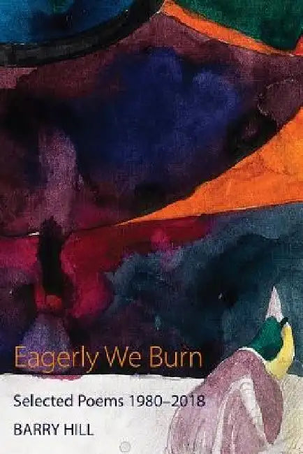 Eagerly We Burn: Selected Poems 1980-2018 by Barry Hill