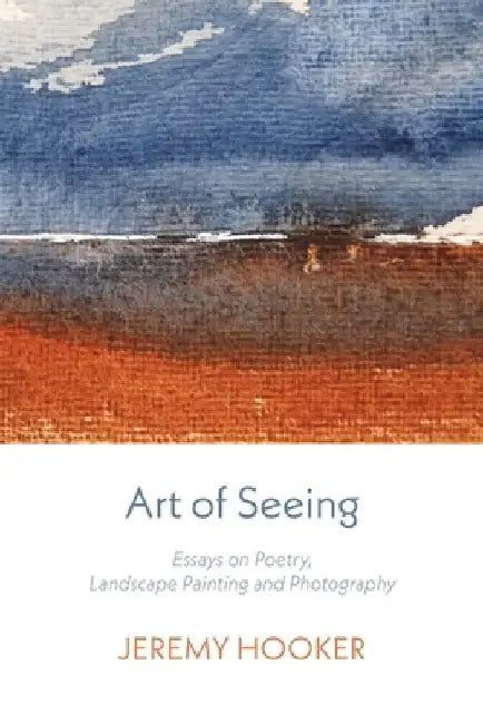 Art of Seeing: Essays on Poetry, Landscape Painting, and Photography by Jeremy Hooker