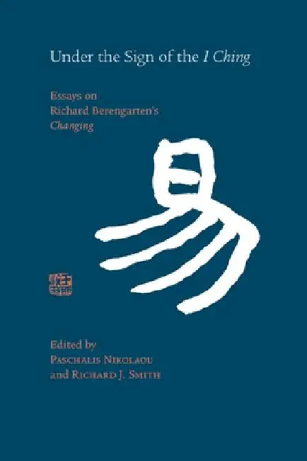 Under the Sign of the I Ching: Essays on Richard Berengarten's 'Changing' by Paschalis Nikolaou