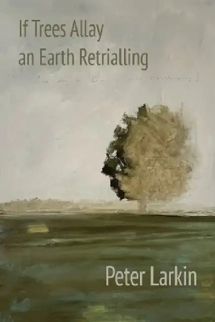If Trees Allay an Earth Retrialling by Peter Larkin