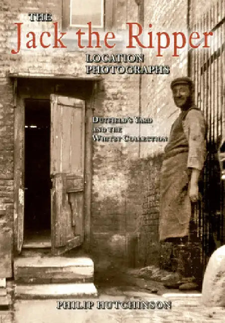 The Jack the Ripper Location Photographs: Dutfield's Yard and the Whitby Collection by Philip Hutchinson