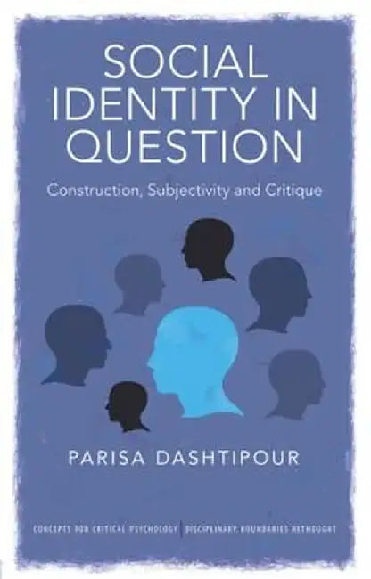 Social Identity in Question: Construction, Subjectivity and Critique by Parisa Dashtipour