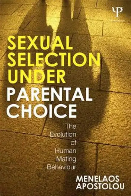 Sexual Selection Under Parental Choice: The Evolution of Human Mating Behavior by Menelaos Apostolou