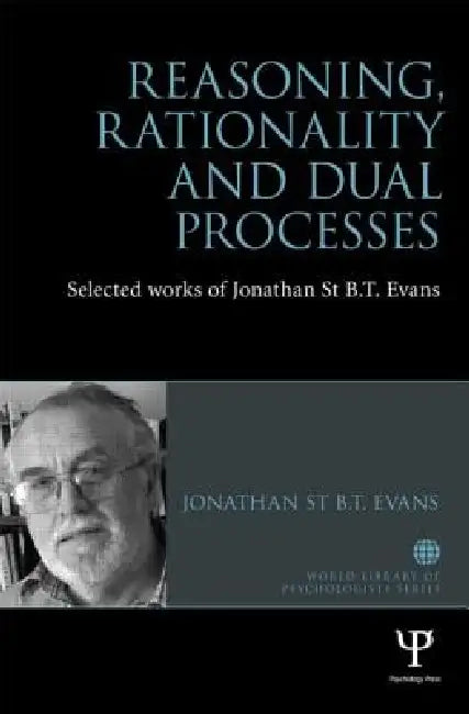 Reasoning, Rationality and Dual Processes: Selected Works of Jonathan St B.T. Evans by Jonathan Evans
