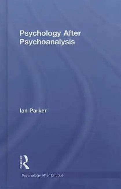 Psychology After Psychoanalysis: Psychosocial Studies and Beyond by Ian Parker