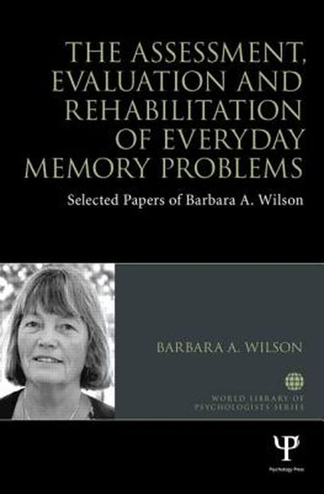 The Assessment, Evaluation And Rehabilitation Of Everyday Memory Problems: Selected papers of Barbara A. Wilson by Barbara A. Wilson