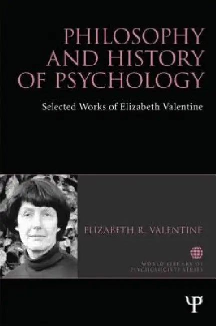 Philosophy and History of Psychology: Selected Works of Elizabeth Valentine by Elizabeth R. Valentine