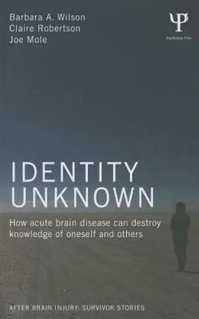 Identity Unknown: How acute brain disease can destroy knowledge of oneself and others by Barbara A. Wilson