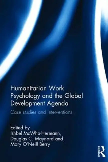 Humanitarian Work Psychology and the Global Development Agenda: Case studies and interventions by Ishbel McWha-Hermann
