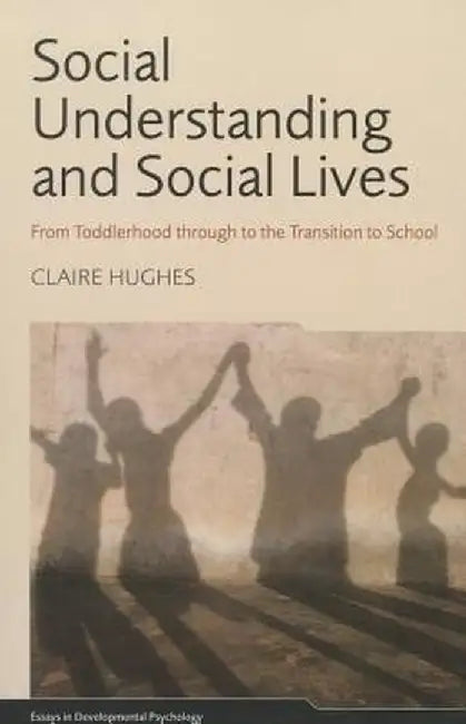 Social Understanding and Social Lives: From Toddlerhood through to the Transition to School by Claire Hughes